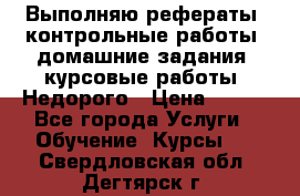 Выполняю рефераты, контрольные работы, домашние задания, курсовые работы. Недорого › Цена ­ 500 - Все города Услуги » Обучение. Курсы   . Свердловская обл.,Дегтярск г.